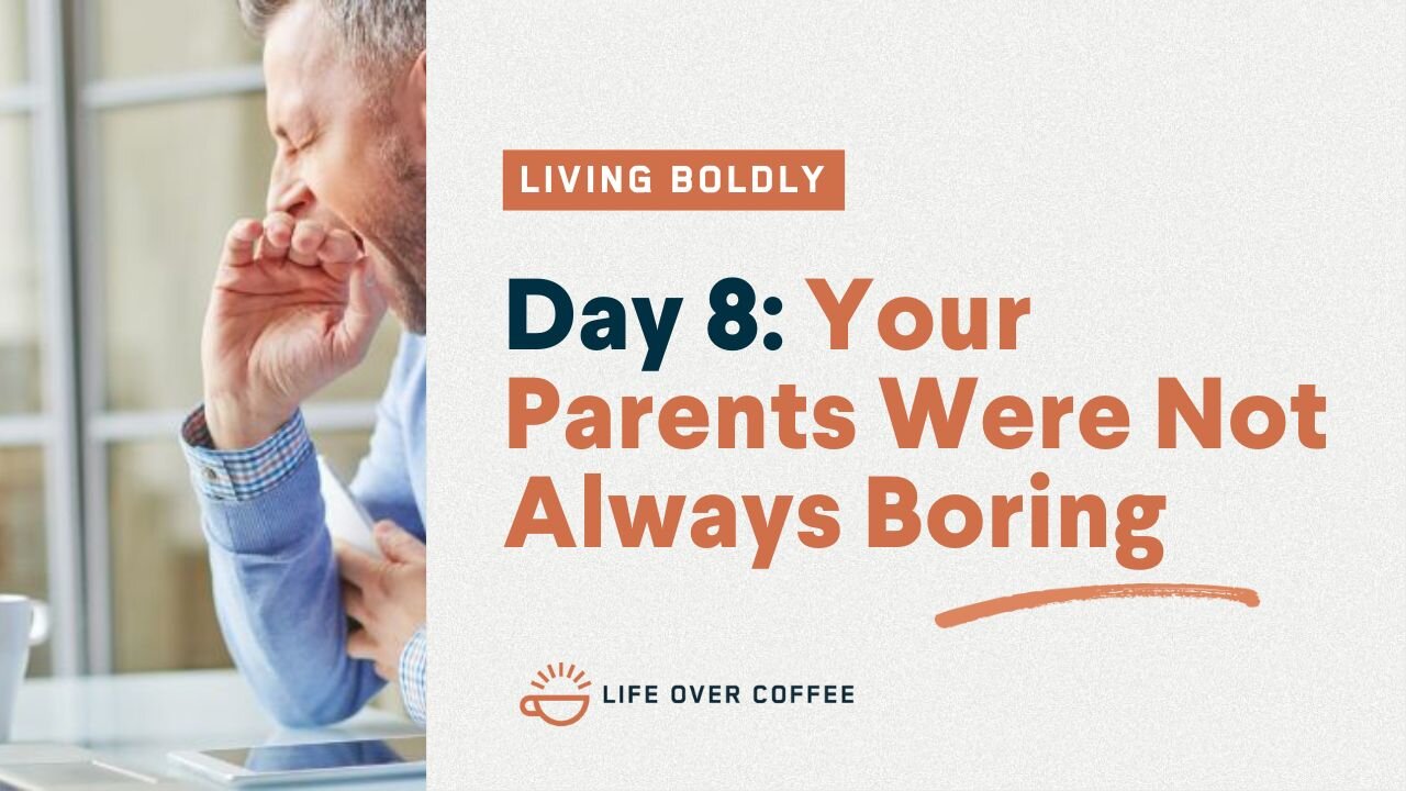 Day 8 – Living Boldly: Your Parents Were Not Always Boring