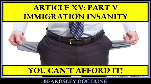 Beardsley Doctrine Article XV: Part V-Immigration Insanity-You Can't Afford It!