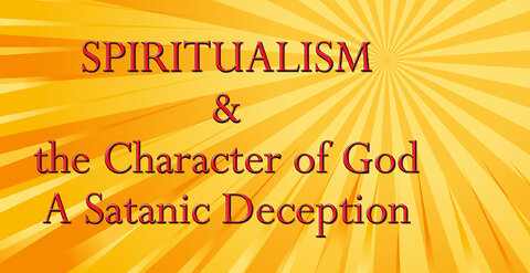 Spiritualism & the Character of God ~ A Satanic Deception