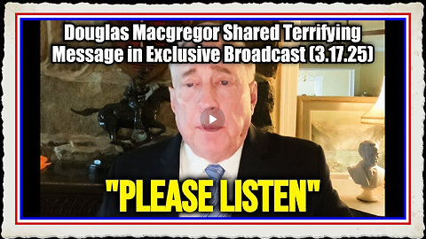 Douglas Macgregor Shared Terrifying Message in Exclusive Broadcast (3.17.25)