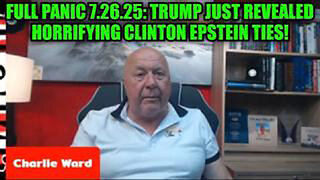 CHARLIE WARD: FULL PANIC 7.26.25: TRUMP JUST REVEALED HORRIFYING CLINTON EPSTEIN TIES!