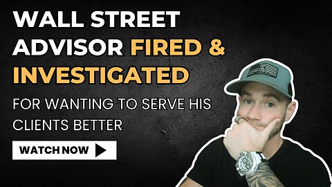 ➡️ Wall Street Financial Advisor Fired & Investigated For Wanting To Serve His Clients Better