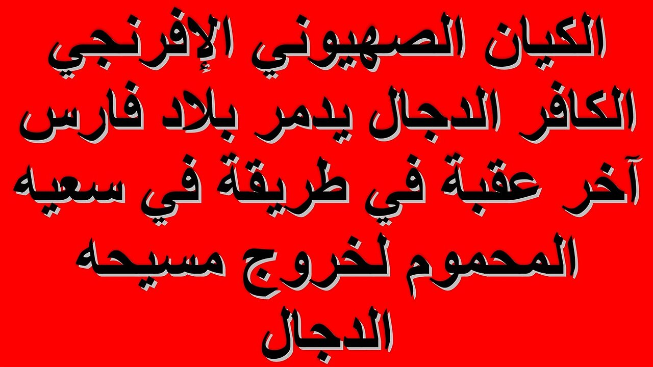 الكيان الصهيوني الإفرنجي الدجال يدمر بلاد فارس آخر عقبة في طريقة في سعيه المحموم لخروج مسيحه الدجال
