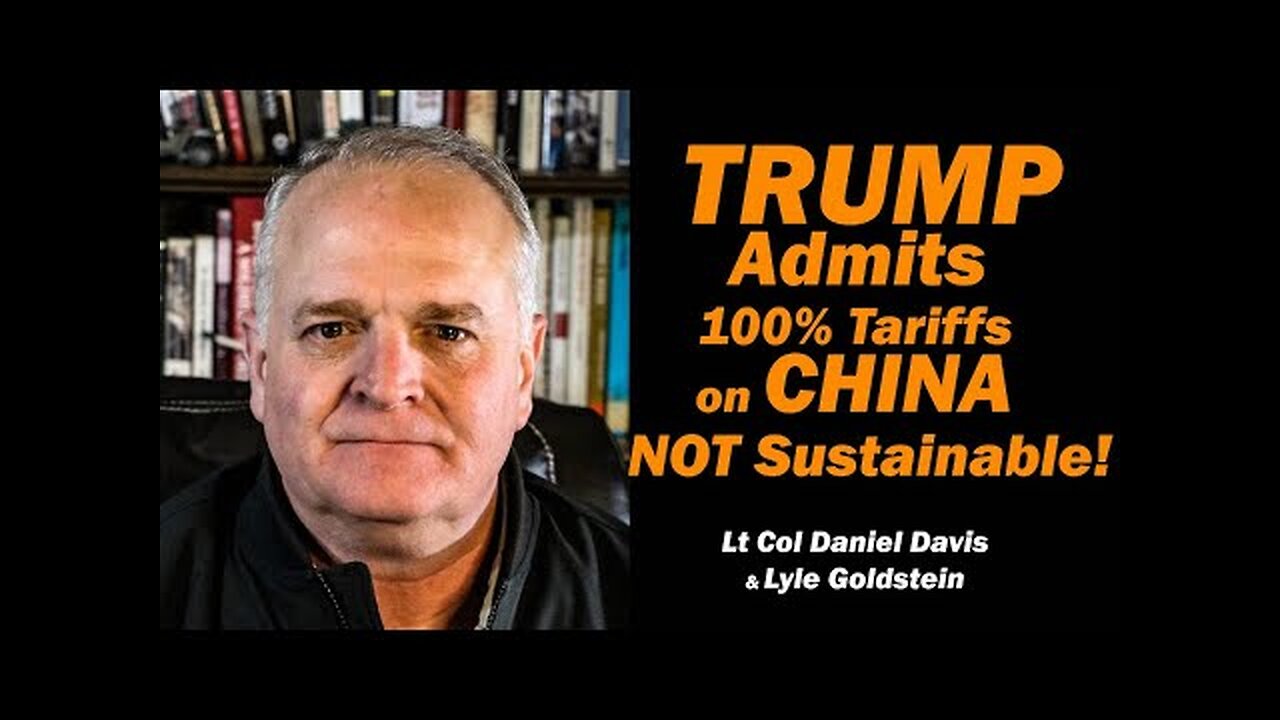 TRUMP ADMITS 100% Tariffs on China NOT SUSTAINABLE /Lt Col Daniel Davis & Lyle Goldstein