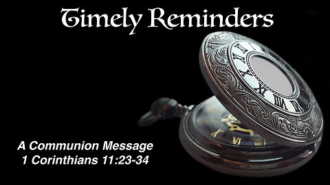 Timely Reminders: A Communion Message 1 Corinthians 11:23-34