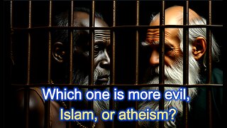 Which one is more evil, Islam, or atheism?