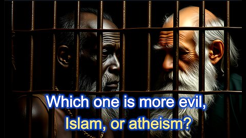 Which one is more evil, Islam, or atheism?