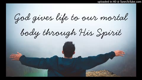 God gives life to our mortal body through His Spirit