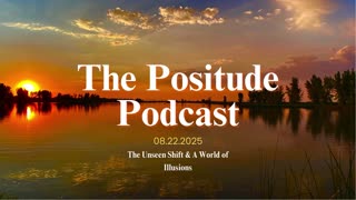 The Positude Podcast: The Unseen Shift & A World of Illusions