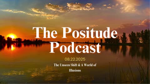 The Positude Podcast: The Unseen Shift & A World of Illusions