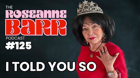 I TOLD YOU SO | The Roseanne Barr Podcast #125