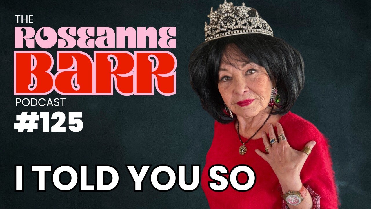 I TOLD YOU SO | The Roseanne Barr Podcast #125