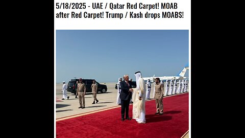 5/18/2025 - UAE / Qatar Red Carpet! MOAB after Red Carpet! Trump / Kash drops MOABS!