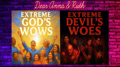 Dear Anna & Ruth: Extreme God’s WOWS vs. Extreme Devil’s WOES