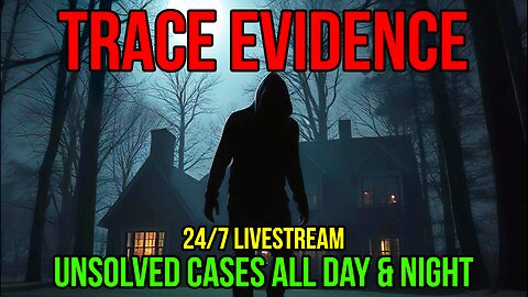 24/7 Trace Evidence - Unsolved Cases All Day & Night