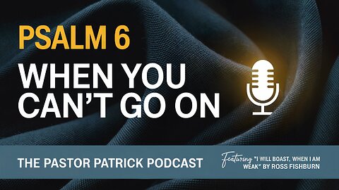 Psalm 6: When You Can’t Go On (Featuring music by Ross Fishburn)