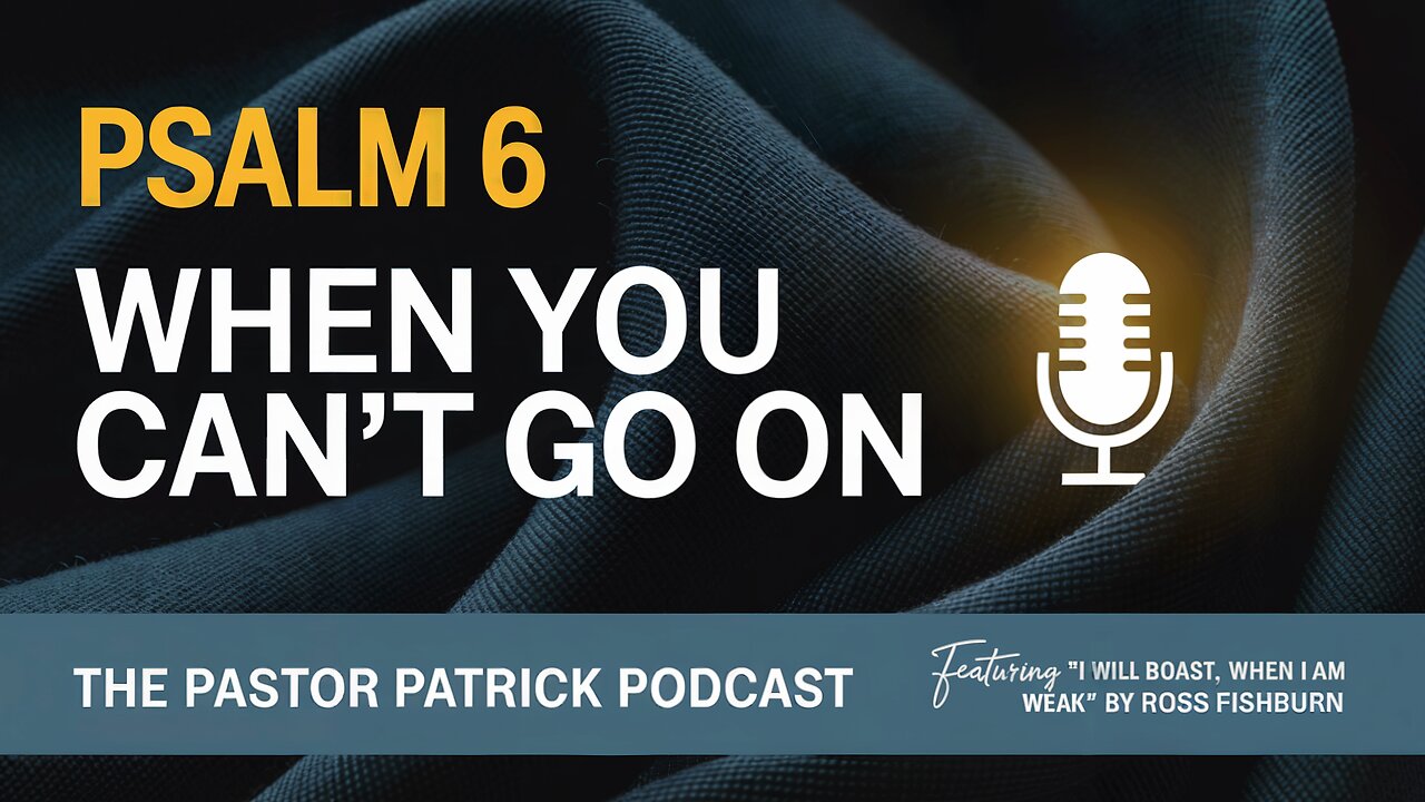 Psalm 6: When You Can’t Go On (Featuring music by Ross Fishburn)