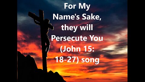 For My Sake, They Will Persecute You (song 1) John 15:18-27
