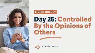 Day 26 – Living Boldly: Controlled By the Opinions of Others