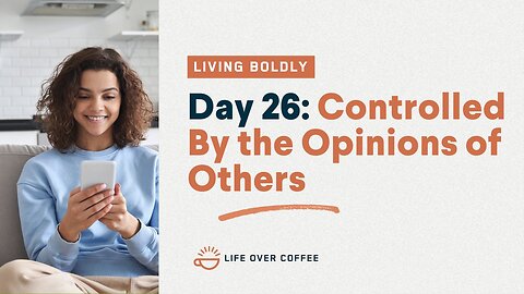 Day 26 – Living Boldly: Controlled By the Opinions of Others