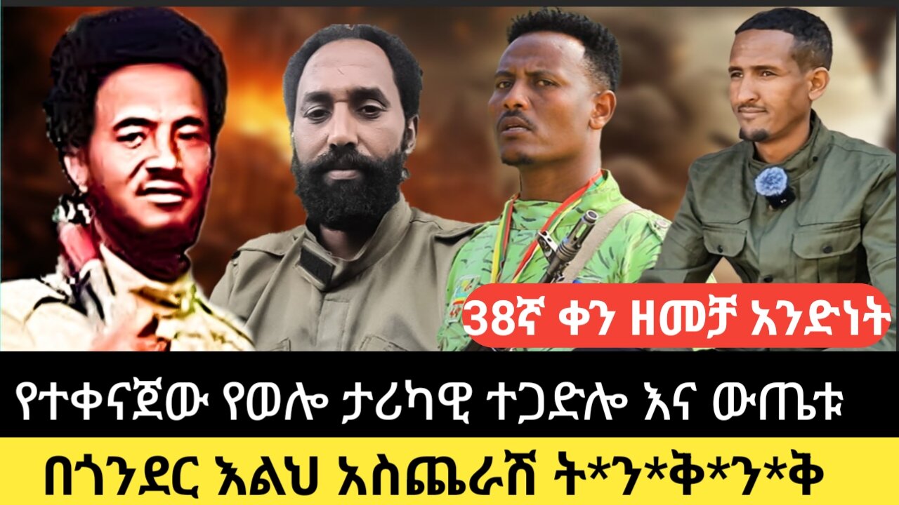 38ኛ ቀን ዘመቻ አንድነት/የተቀናጀው የወሎ ታሪካዊ ተጋድሎ እና ውጤቱ/በጎንደር እልህ አስጨራሽ ት*ን*ቅ*ን*ቅ