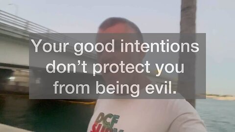 Your good intentions don’t protect you from being evil