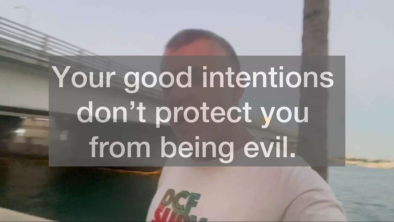 Your good intentions don’t protect you from being evil