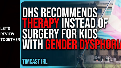 Let's Review Together - Timcast IRL - DHS Officially Recommends THERAPY Instead of Surgery