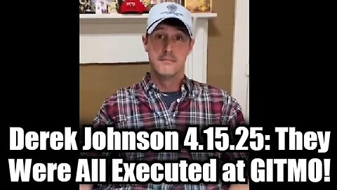 Derek Johnson HUGE 4.15.25: They Were All Executed at GITMO!