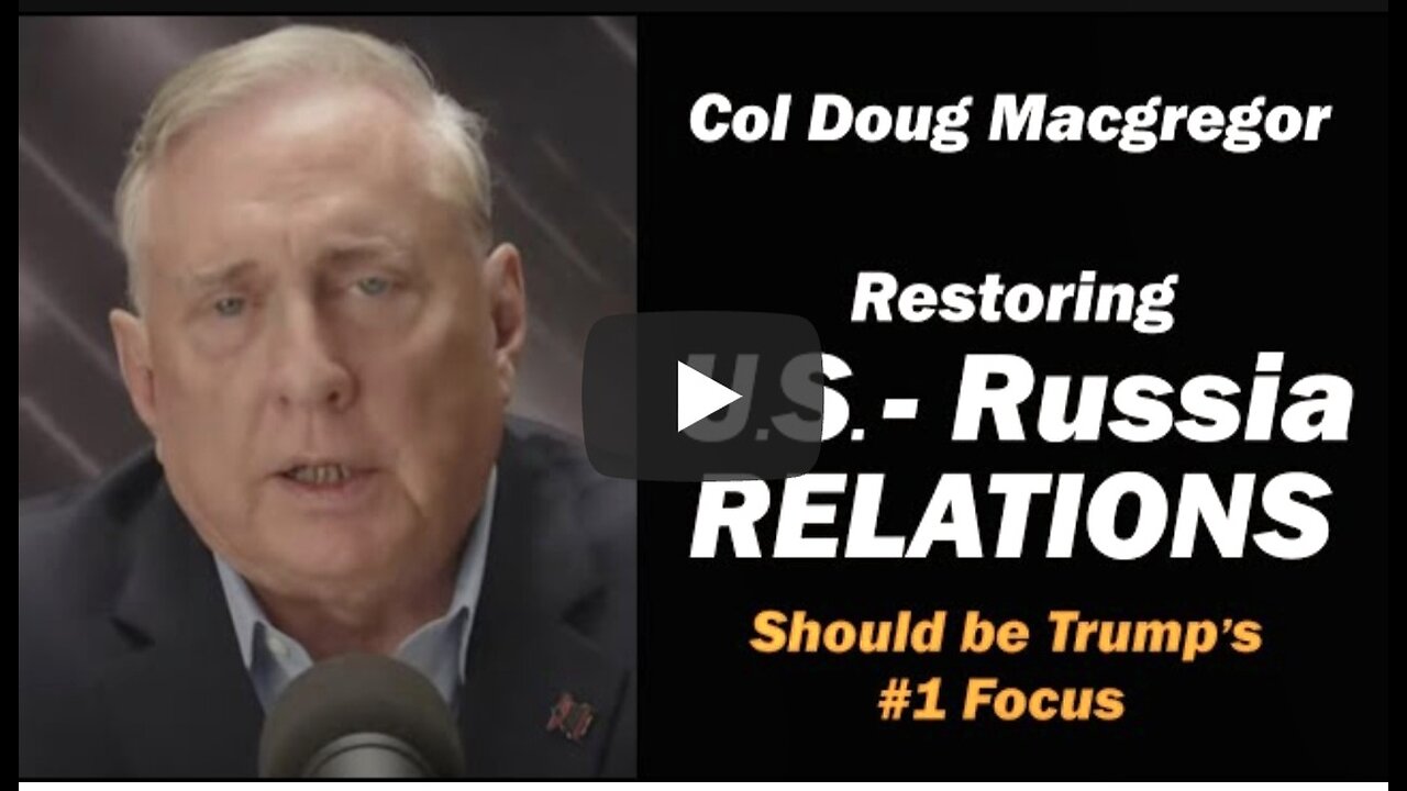 Col Doug Macgregor: RESTORING U.S. Russia Relations /Trump's #1 Job