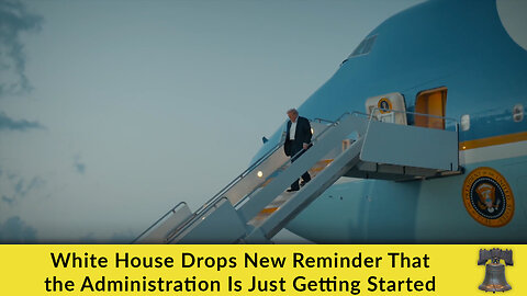White House Drops New Reminder That the Administration Is Just Getting Started