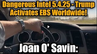 Joan O' Savin- Dangerous Intel 5.4.25 - Trump Activates EBS Worldwide! Buckle Up!!