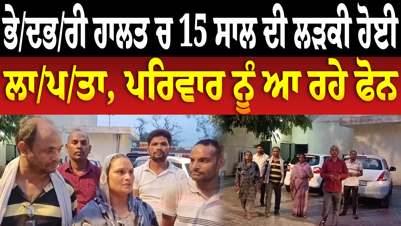 ਭੇ/ਦ/ਭ/ਰੀ ਹਾ/ਲ/ਤ ਚ 15 ਸਾਲ ਦੀ ਲੜਕੀ ਹੋਈ ਲਾ/ਪ/ਤਾ, ਪਰਿਵਾਰ ਨੂੰ ਆ ਰਹੇ ਫੋਨ