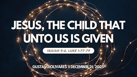 2025-12-21 - Jesus, the Child That Unto Us is Given (Isaiah 9:6, Luke 1:77-79) – Gustavo Olivares