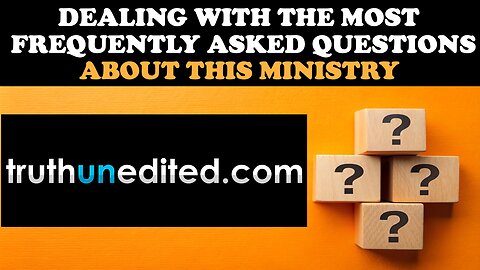 DEALING WITH THE MOST FREQUENTLY ASKED QUESTIONS ABOUT THIS MINISTRY