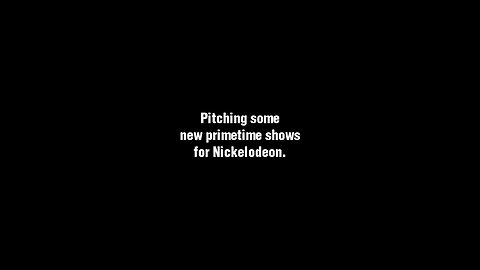 "Pitching some new prime time shows for Nickelodeon."