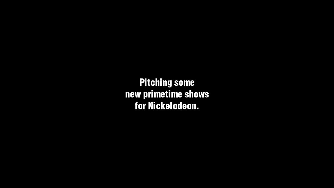 "Pitching some new prime time shows for Nickelodeon."