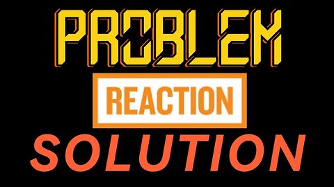Problem - Reaction - Solution, the truth about what's going on
