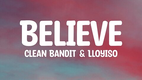 Clean Bandit & Lloyiso - Believe (Lyrics)