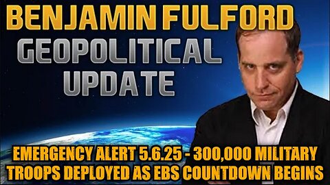 Benjamin Fulford: Emergency Alert 5.6.25: 300,000 Military Troops Deployed as EBS Countdown Begins