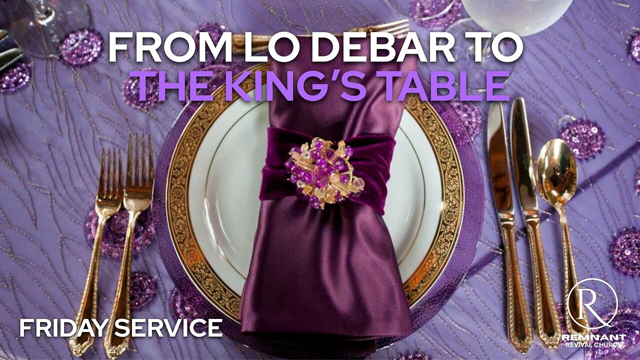 From Lo Debar to the King’s Table • Friday Service