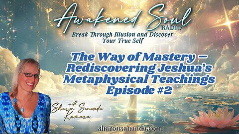 The Way of Mastery – Rediscovering Jeshua’s Metaphysical Teachings Episode #2 | Awakened Soul Radio