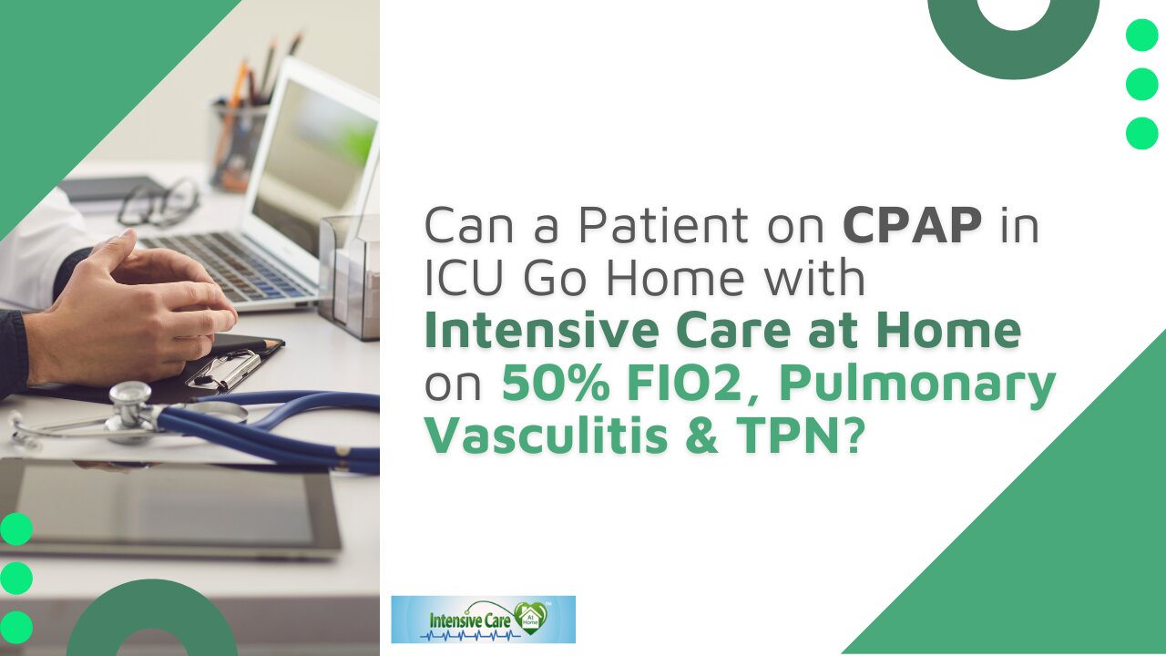 Can a Pt on CPAP in ICU Go Home with Intensive Care at Home on 50% FIO2, Pulmonary Vasculitis & TPN?