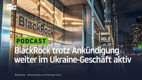 RT-Recherche: BlackRock trotz Ankündigung weiter im Ukraine-Geschäft aktiv