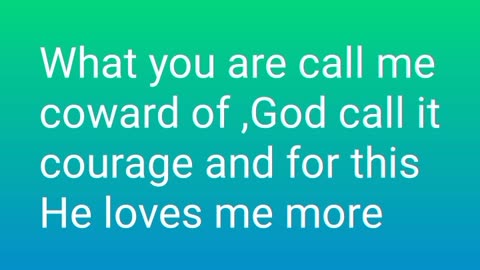 What you are call me coward of ,God call it courage and for this He loves me more