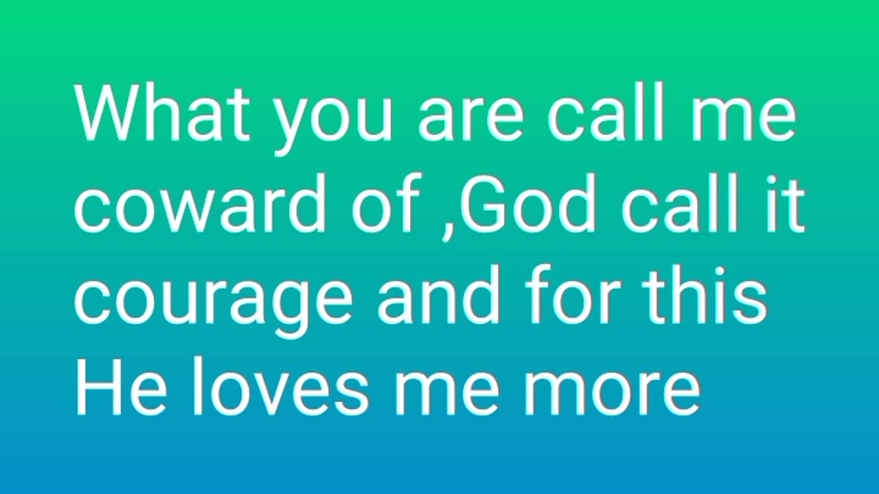 What you are call me coward of ,God call it courage and for this He loves me more