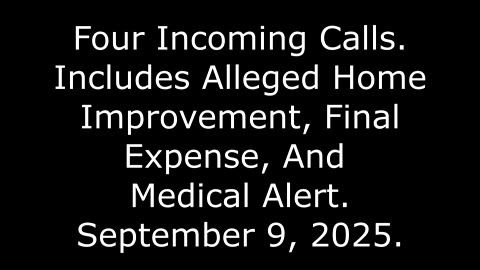 Four Incoming Calls: Includes Alleged Home Improvement, Final Expense, And Medical Alert, 8/9/25