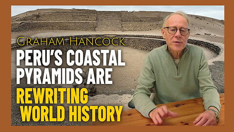 Graham Hancock: Peru's Ancient Coastal Pyramids Are Rewriting World History