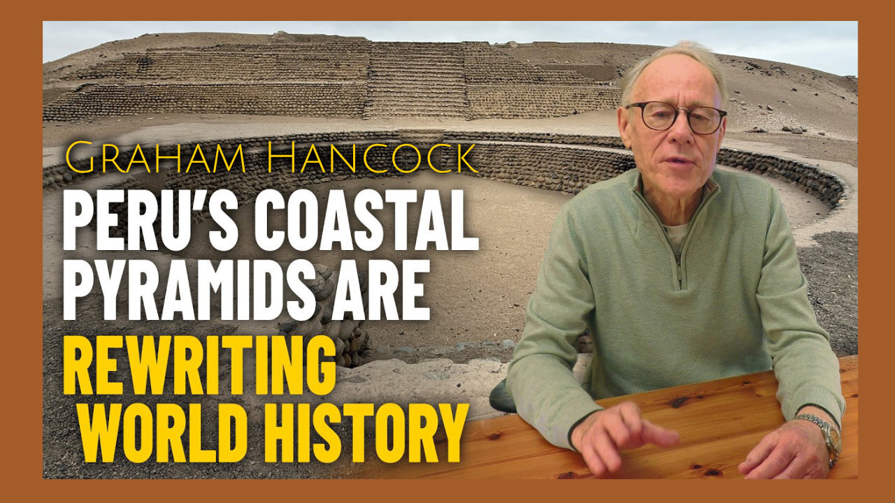 Graham Hancock: Peru's Ancient Coastal Pyramids Are Rewriting World History