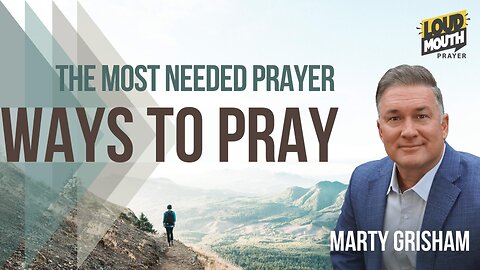 WAYS TO PRAY - The Most Needed Prayer Of All - Marty Grisham of Loudmouth Prayer